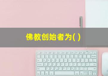 佛教创始者为( )